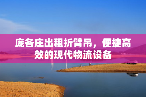 庞各庄出租折臂吊，便捷高效的现代物流设备