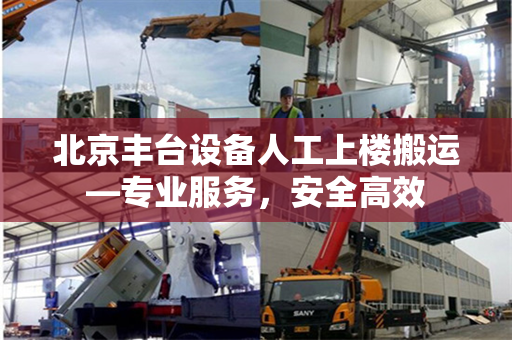 北京丰台设备人工上楼搬运—专业服务，安全高效