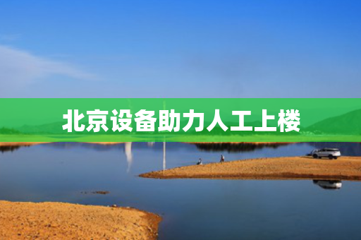 北京设备助力人工上楼