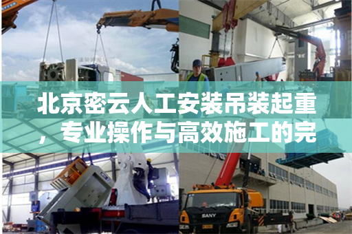 北京密云人工安装吊装起重，专业操作与高效施工的完美结合