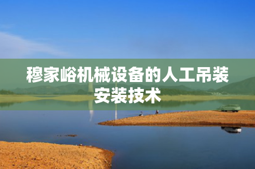 穆家峪机械设备的人工吊装安装技术