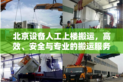 北京设备人工上楼搬运，高效、安全与专业的搬运服务