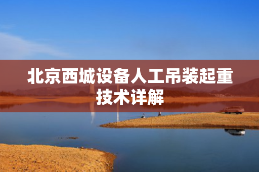 北京西城设备人工吊装起重技术详解