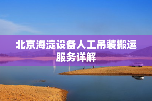 北京海淀设备人工吊装搬运服务详解