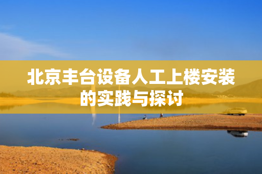北京丰台设备人工上楼安装的实践与探讨