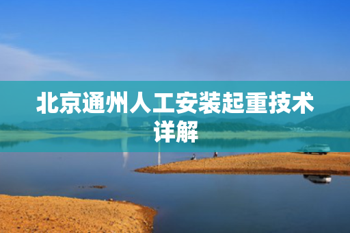 北京通州人工安装起重技术详解