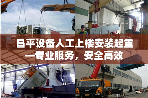 昌平设备人工上楼安装起重—专业服务，安全高效