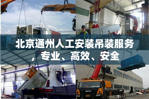 北京通州人工安装吊装服务，专业、高效、安全
