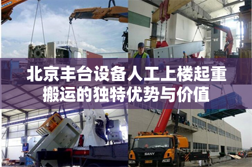 北京丰台设备人工上楼起重搬运的独特优势与价值