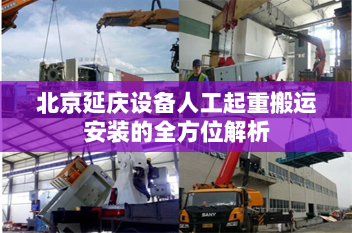 北京延庆设备人工起重搬运安装的全方位解析