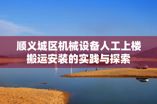 顺义城区机械设备人工上楼搬运安装的实践与探索