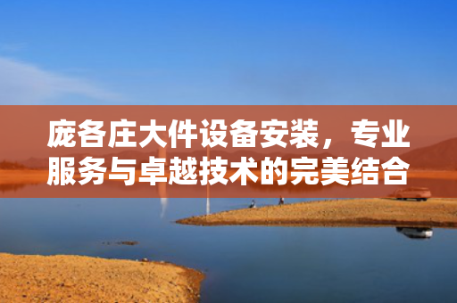 庞各庄大件设备安装，专业服务与卓越技术的完美结合