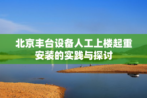 北京丰台设备人工上楼起重安装的实践与探讨