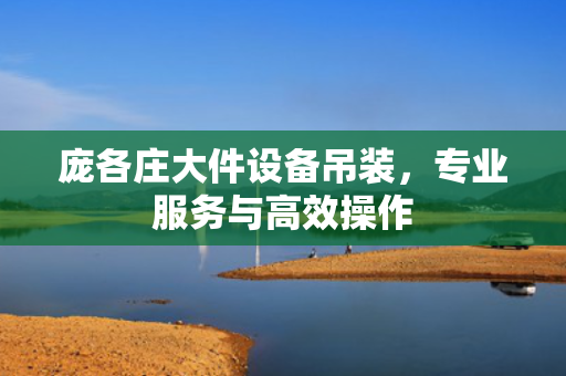 庞各庄大件设备吊装，专业服务与高效操作