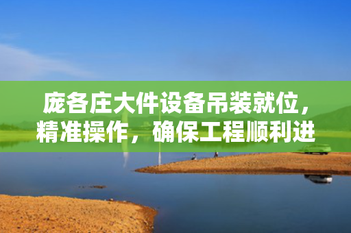 庞各庄大件设备吊装就位，精准操作，确保工程顺利进行