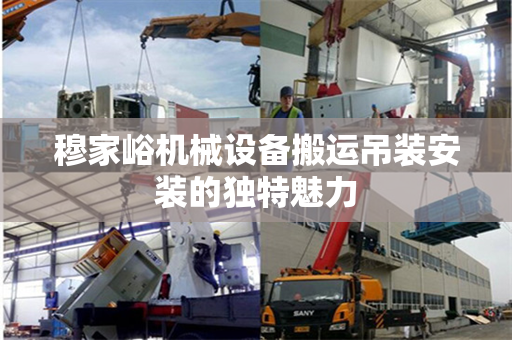 穆家峪机械设备搬运吊装安装的独特魅力