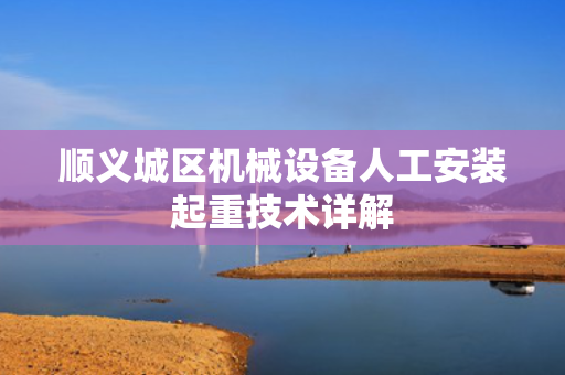顺义城区机械设备人工安装起重技术详解
