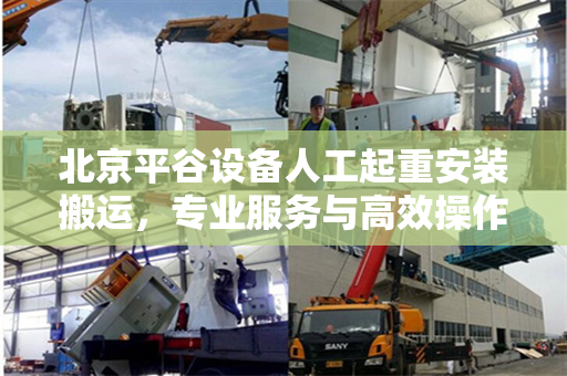 北京平谷设备人工起重安装搬运，专业服务与高效操作
