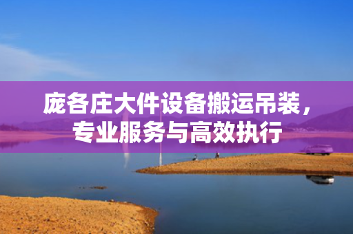 庞各庄大件设备搬运吊装，专业服务与高效执行