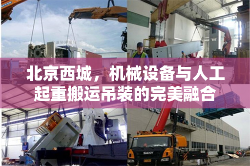 北京西城，机械设备与人工起重搬运吊装的完美融合