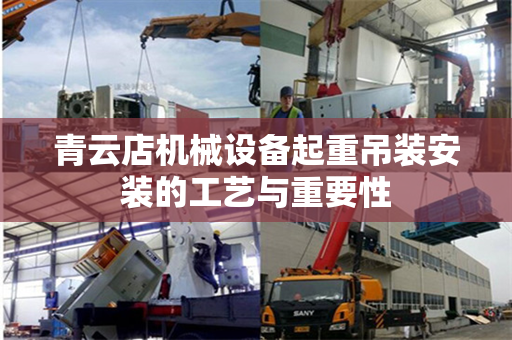 青云店机械设备起重吊装安装的工艺与重要性 青云店机械设备起重吊装安装的工艺与重要性
