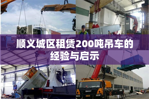 顺义城区租赁200吨吊车的经验与启示