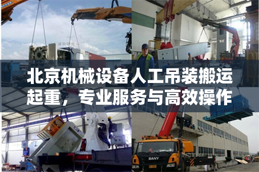 北京机械设备人工吊装搬运起重，专业服务与高效操作