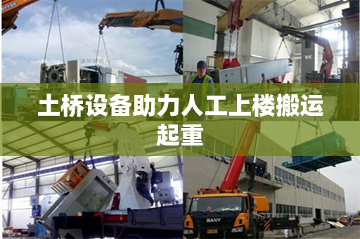 土桥设备助力人工上楼搬运起重