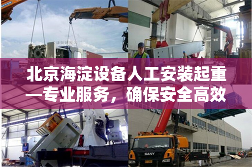 北京海淀设备人工安装起重—专业服务，确保安全高效