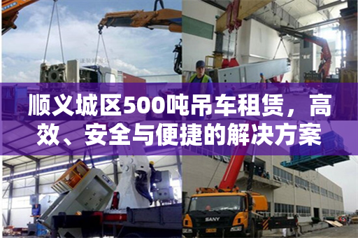 顺义城区500吨吊车租赁，高效、安全与便捷的解决方案
