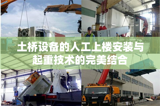 土桥设备的人工上楼安装与起重技术的完美结合