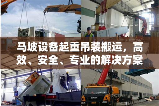 马坡设备起重吊装搬运，高效、安全、专业的解决方案