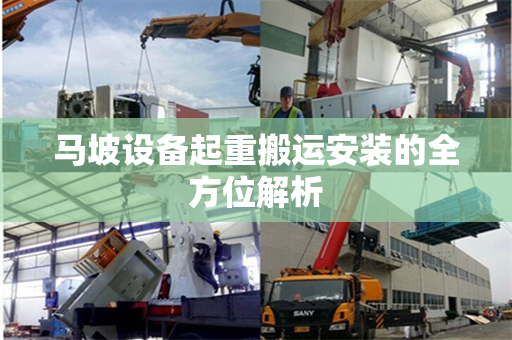 马坡设备起重搬运安装的全方位解析