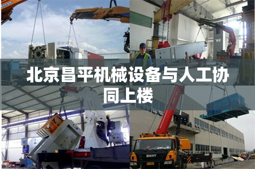 北京昌平机械设备与人工协同上楼