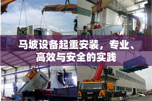 马坡设备起重安装，专业、高效与安全的实践