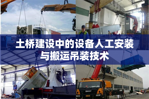 土桥建设中的设备人工安装与搬运吊装技术