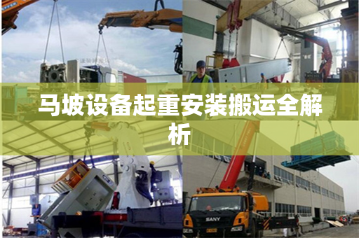 马坡设备起重安装搬运全解析