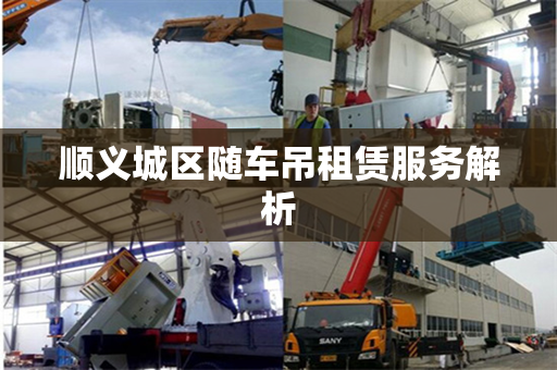 顺义城区随车吊租赁服务解析