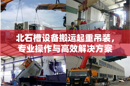 北石槽设备搬运起重吊装，专业操作与高效解决方案