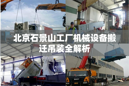 北京石景山工厂机械设备搬迁吊装全解析
