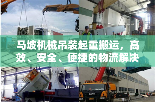 马坡机械吊装起重搬运，高效、安全、便捷的物流解决方案