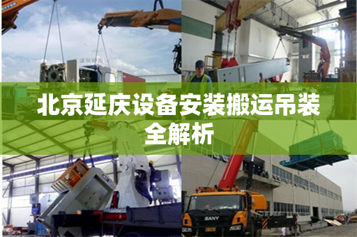 北京延庆设备安装搬运吊装全解析