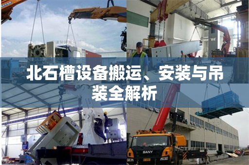 北石槽设备搬运、安装与吊装全解析