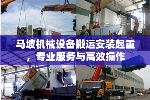 马坡机械设备搬运安装起重，专业服务与高效操作