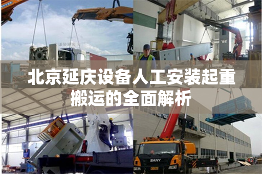 北京延庆设备人工安装起重搬运的全面解析