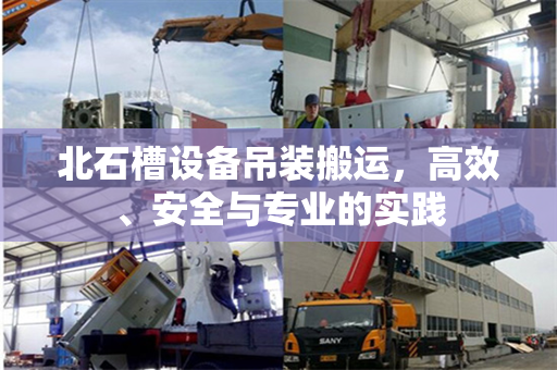 北石槽设备吊装搬运，高效、安全与专业的实践