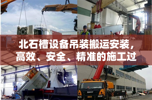 北石槽设备吊装搬运安装，高效、安全、精准的施工过程