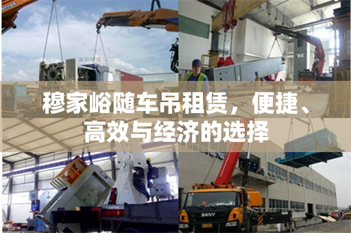 穆家峪随车吊租赁，便捷、高效与经济的选择