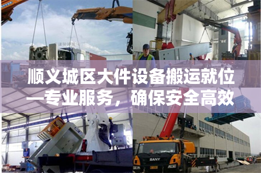 顺义城区大件设备搬运就位—专业服务，确保安全高效