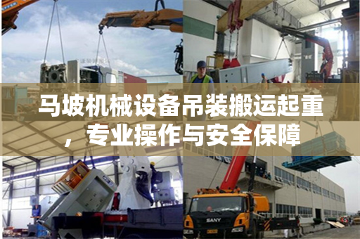 马坡机械设备吊装搬运起重，专业操作与安全保障